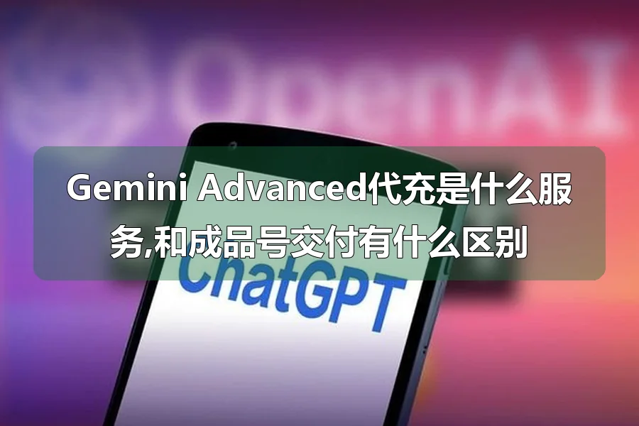 Gemini Advanced代充是什么服务,和成品号交付有什么区别