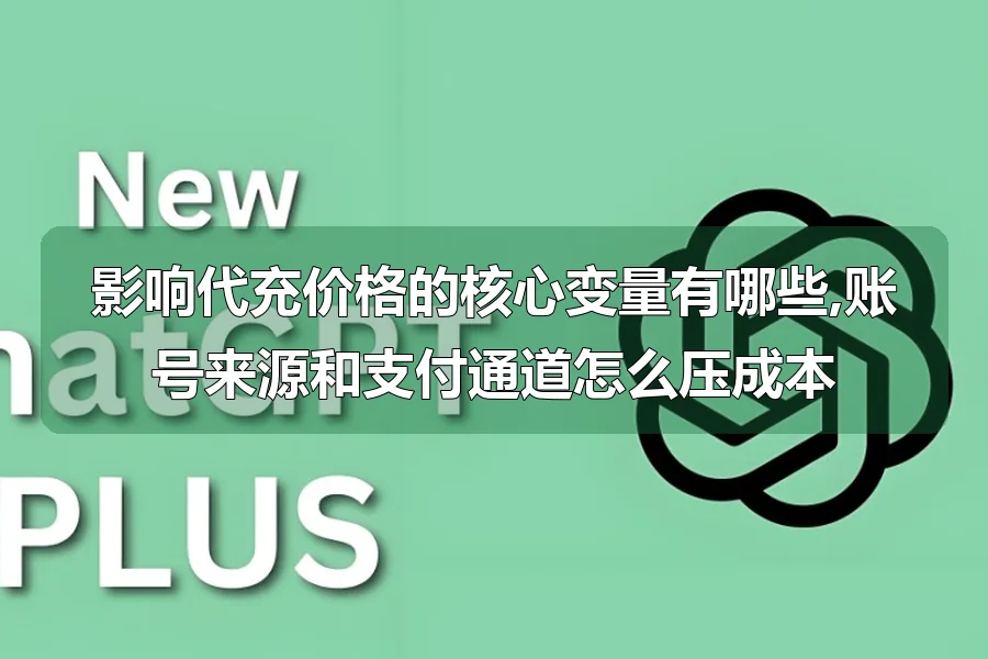 影响代充价格的核心变量有哪些,账号来源和支付通道怎么压成本