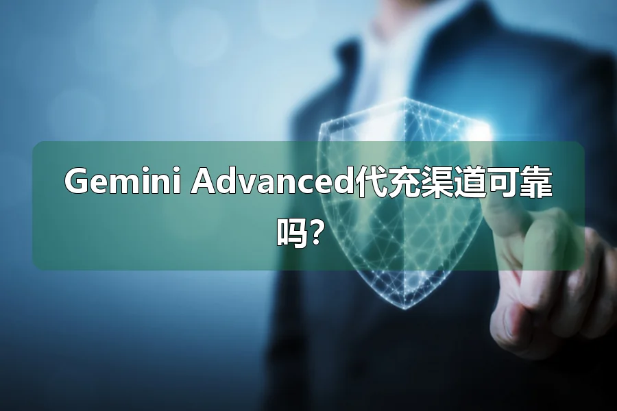 Gemini Advanced代充渠道可靠吗？