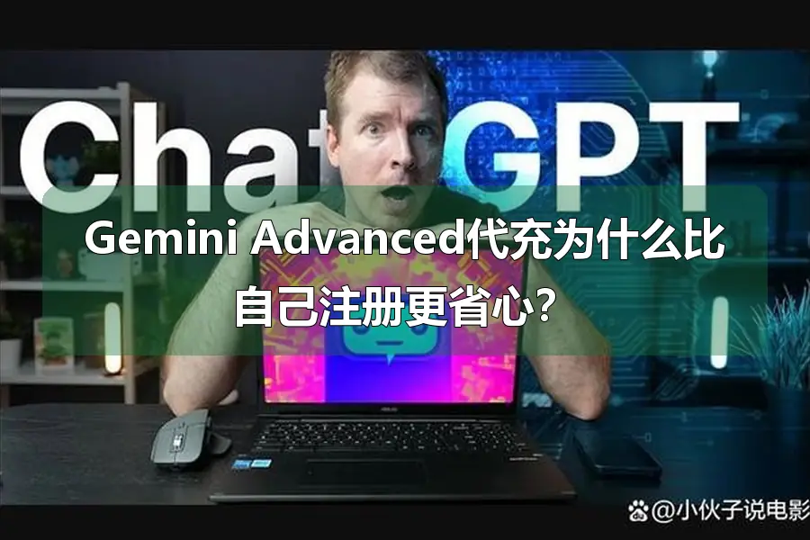 Gemini Advanced代充为什么比自己注册更省心？
